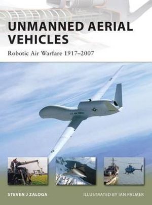 Unmanned Aerial Vehicles : Robotic Air Warfare 1917-2007 - Steven J. Zaloga