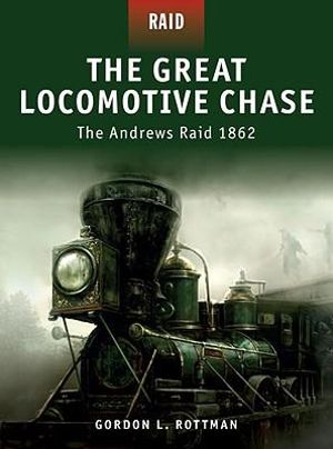 The Great Locomotive Chase : The Andrews Raid 1862 - Gordon L. Rottman