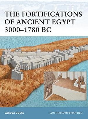 The Fortifications of Ancient Egypt 3000-1780 BC : Fortress - Carola Vogel