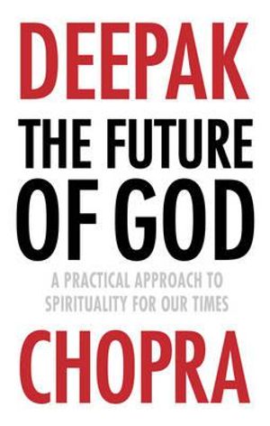 The Future of God : A Practical Approach to Spirituality for Our Times - Deepak Chopra