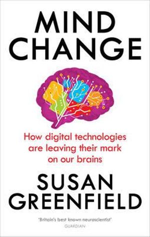 Mind Change : How Digital Technologies are Leaving Their Mark on Our Brains - Susan Greenfield