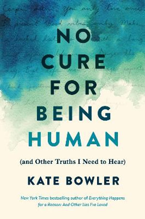 No Cure for Being Human : (and Other Truths I Need to Hear) - Kate Bowler