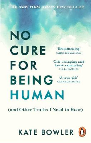 No Cure for Being Human : (and Other Truths I Need to Hear) - Kate Bowler