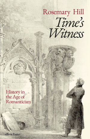 Time's Witness : History in the Age of Romanticism - Rosemary Hill