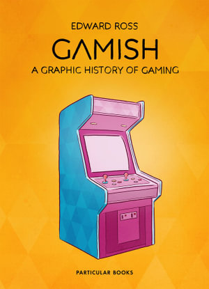 Gamish : A Graphic History of Gaming - Edward Ross