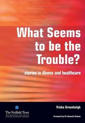 What Seems to be the Trouble? : Stories in Illness and Healthcare - Trisha Greenhalgh