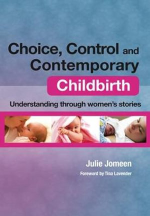 Choice, Control and Contemporary Childbirth : Understanding Through Women's Stories - Julie Jomeen