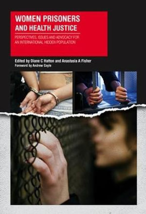 Women Prisoners and Health Justice : Perspectives, Issues and Advocacy for an International Hidden Population - Dianne Hatton