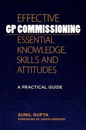 Effective GP Commissioning - Essential Knowledge, Skills and Attitudes : A Practical Guide - Sunil Gupta