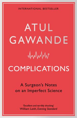 Complications :  A surgeon's notes on an imperfect science - Atul Gawande