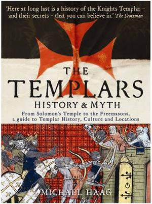 The Templars : History and Myth : From Solomon's Temple to the Freemasons - Michael Haag