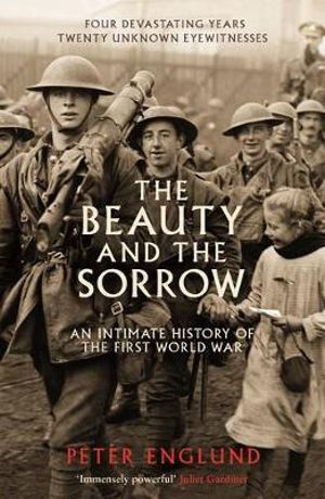 The Beauty and the Sorrow : An Intimate History of the First World War - Peter Englund