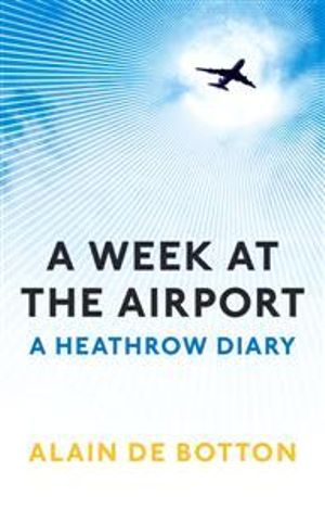 A Week At The Airport : A Heathrow Diary - Alain de Botton