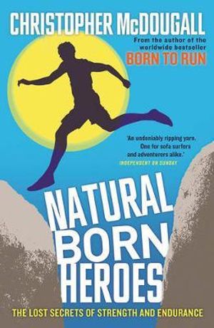 Natural Born Heroes : Lost Secrets of Strength and Endurance - Christopher McDougall