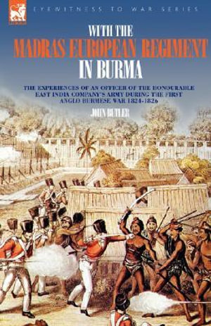 With the Madras European Regiment in Burma - The experiences of an Officer of the Honourable East India Company's Army during the first Anglo-Burmese - John Butler