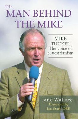 The Man Behind the Mike : Mike Tucker: The Voice of Equestrianism - Jane Wallace