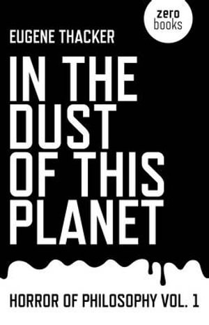 In the Dust of This Planet : Horror of Philosophy Vol. 1 - Eugene Thacker