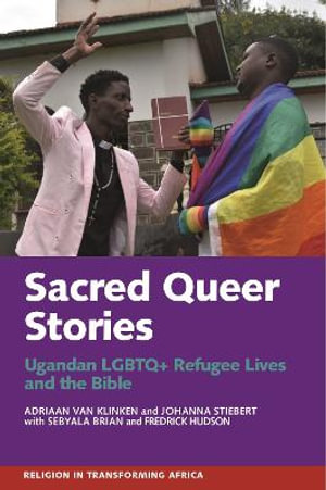 Sacred Queer Stories : Ugandan LGBTQ+ Refugee Lives & the Bible - Adriaan van Klinken