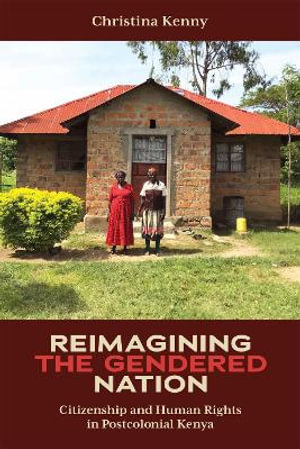 Reimagining the Gendered Nation : Citizenship and Human Rights in Postcolonial Kenya - Christina Kenny