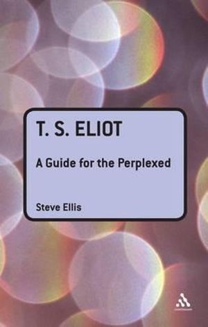 T. S. Eliot : A Guide for the Perplexed - Steve Ellis