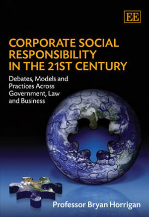 Corporate Social Responsibility in the 21st Century Debates, Models and Practices Across Government, Law and Business - Bryan Horrigan