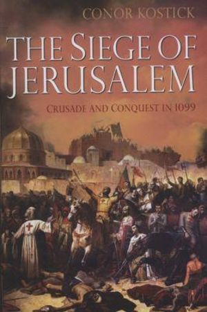 The Siege of Jerusalem : Crusade and Conquest in 1099 - Conor Kostick