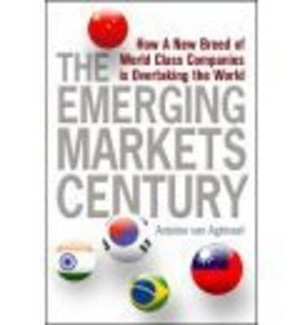 The Emerging Markets Century : How a New Breed of World-Class Companies Is Overtaking the World - Antoine van Agtmael