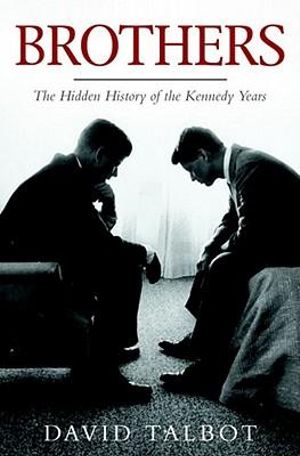 Brothers : The Hidden History of the Kennedy Years - David Talbot