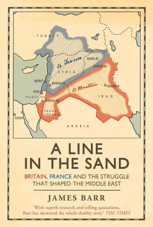 A Line in the Sand : Britain, France and the struggle that shaped the Middle East - James Barr