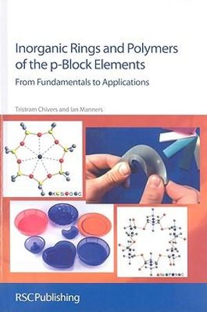 Inorganic Rings and Polymers of the P-Block Elements : From Fundamentals to Applications Edition :  From Fundamentals to Applications Edition - Tristram Chivers