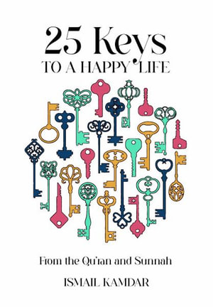 25 Keys to A Happy Life : From the Qur'an and Sunnah - Ismail Kamdar