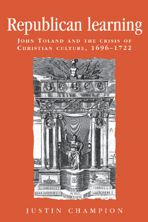 Republican learning : John Toland and the crisis of Christian culture, 1696-1722 - Justin Champion