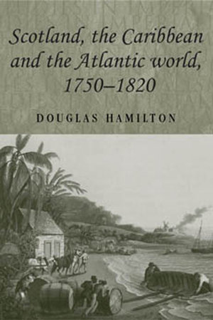 Scotland, the Caribbean and the Atlantic world, 1750-1820 : Studies in Imperialism : Book 58 - Douglas Hamilton