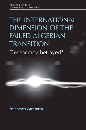 The international dimension of the failed Algerian transition : Democracy betrayed? - Francesco Cavatorta