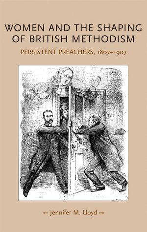 Women and the shaping of British Methodism : Persistent preachers, 1807-1907 - Jennifer M. Lloyd