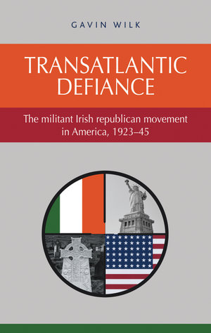 Transatlantic defiance : The militant Irish republican movement in America, 1923-45 - Gavin Wilk