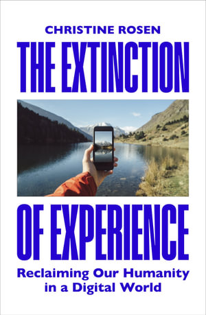 The Extinction of Experience : Reclaiming Our Humanity in a Digital World - Christine Rosen