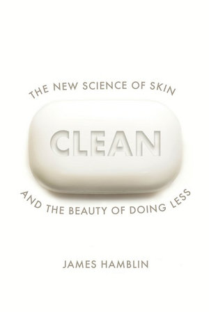 Clean : The New Science of Skin and the Beauty of Doing Less - James Hamblin