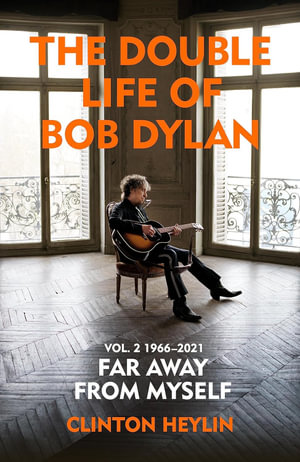 The Double Life of Bob Dylan Volume 2: 1966-2021 : 'Far away from Myself' - Clinton Heylin