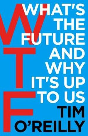 WTF? : What's the Future and Why It's Up to Us - Tim O'Reilly