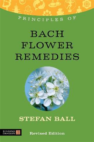 Principles of Bach Flower Remedies : What it is, how it works, and what it can do for you - Stefan Ball