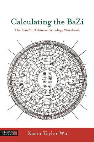 Calculating the BaZi : The GanZhi/Chinese Astrology Workbook - Karin Taylor Taylor Wu