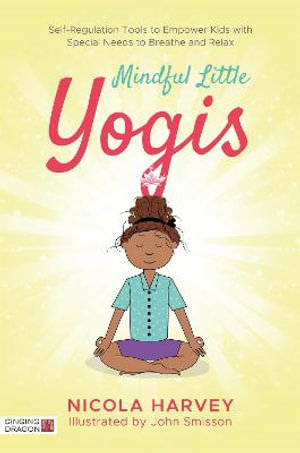 Mindful Little Yogis : Self-Regulation Tools to Empower Kids with Special Needs to Breathe and Relax - Nicola Harvey