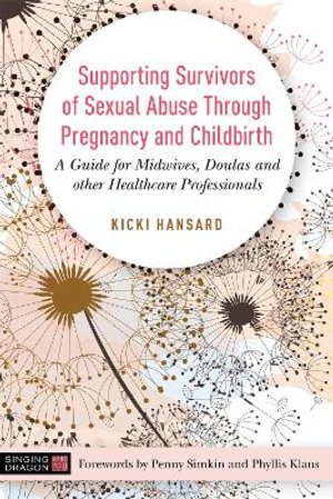 Supporting Survivors of Sexual Abuse Through Pregnancy and Childbirth: A : Guide for Midwives, Doulas and Other Healthcare Professionals - Kicki Hansard