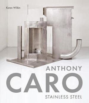 Anthony Caro : Stainless Steel - Karen Wilkin