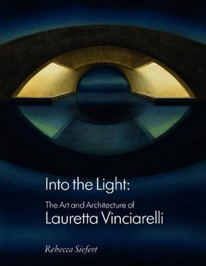 Into the Light : The Art and Architecture of Lauretta Vinciarelli - Rebecca Siefert