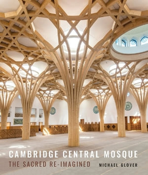 Cambridge Central Mosque : The Sacred Re-imagined - Michael Glover