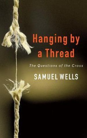 Hanging by a Thread : The Questions of the Cross - Samuel Wells