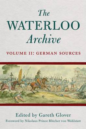 Waterloo Archive Volume II : the German Sources - GLOVER GARETH & WAHLSTATT NIKCLAUS