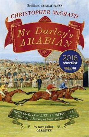 Mr Darley's Arabian : High Life, Low Life, Sporting Life: A History of Racing in 25 Horses: Shortlisted for the William Hill Sports Book of the Year Award - Christopher McGrath